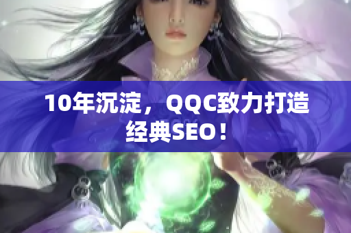 10年沉淀，QQC致力打造经典SEO！