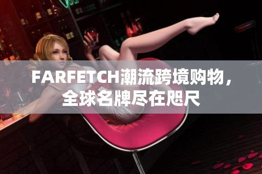 FARFETCH潮流跨境购物，全球名牌尽在咫尺