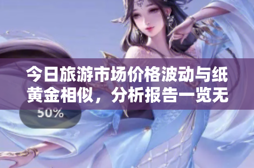 今日旅游市场价格波动与纸黄金相似，分析报告一览无余