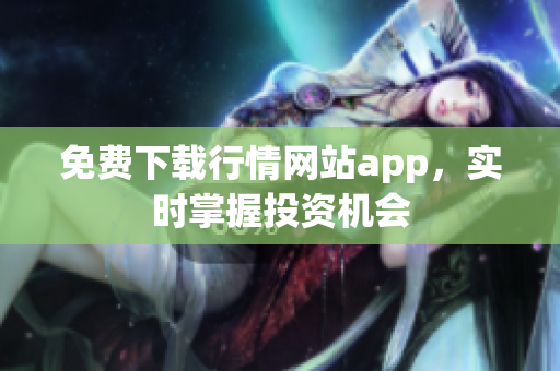 免费下载行情网站app，实时掌握投资机会