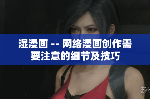 湿漫画 -- 网络漫画创作需要注意的细节及技巧