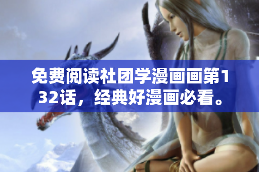 免费阅读社团学漫画画第132话，经典好漫画必看。