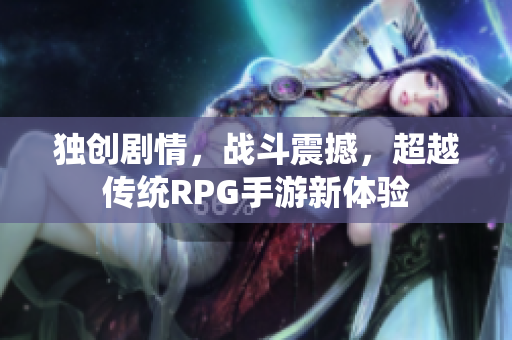 独创剧情，战斗震撼，超越传统RPG手游新体验