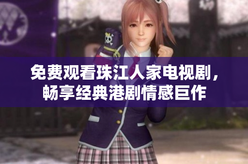 免费观看珠江人家电视剧，畅享经典港剧情感巨作