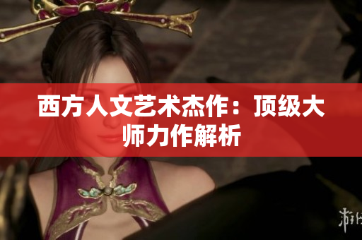 西方人文艺术杰作：顶级大师力作解析