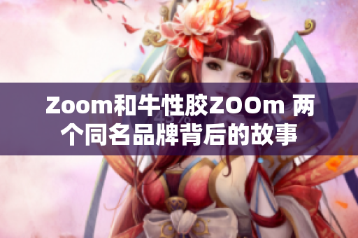 Zoom和牛性胶ZOOm 两个同名品牌背后的故事