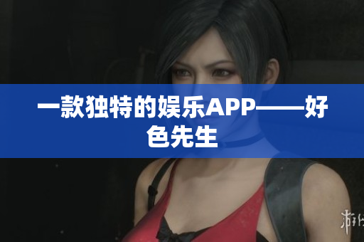 一款独特的娱乐APP——好色先生