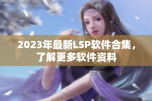 2023年最新LSP软件合集，了解更多软件资料