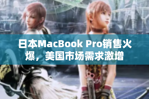 日本MacBook Pro销售火爆，美国市场需求激增