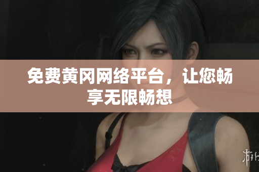 免费黄冈网络平台，让您畅享无限畅想