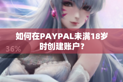 如何在PAYPAL未满18岁时创建账户？
