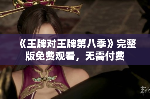 《王牌对王牌第八季》完整版免费观看，无需付费