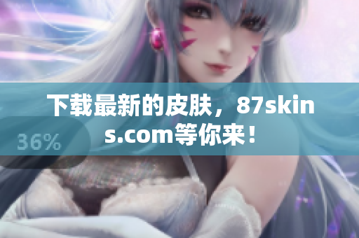 下载最新的皮肤，87skins.com等你来！