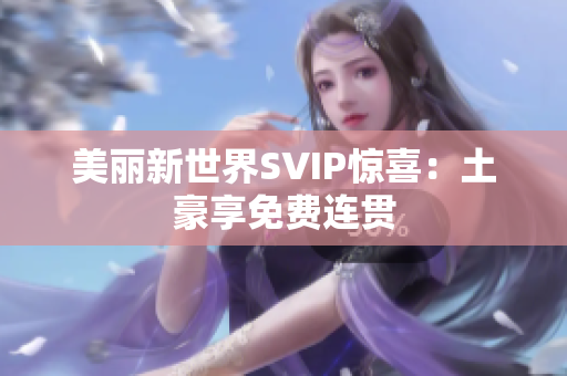 美丽新世界SVIP惊喜：土豪享免费连贯