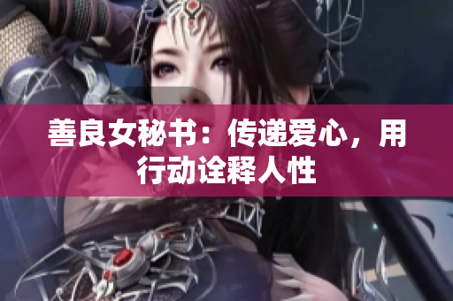善良女秘书：传递爱心，用行动诠释人性