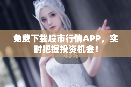 免费下载股市行情APP，实时把握投资机会！