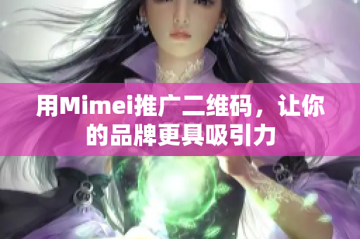 用Mimei推广二维码，让你的品牌更具吸引力