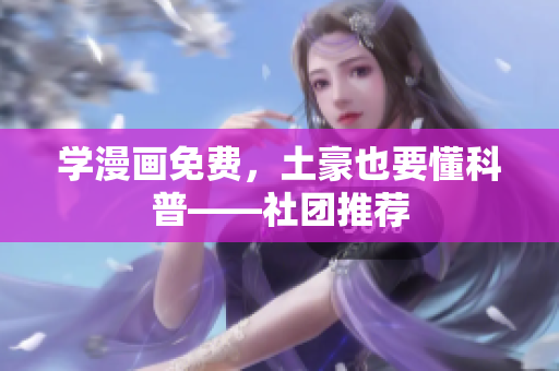 学漫画免费，土豪也要懂科普——社团推荐
