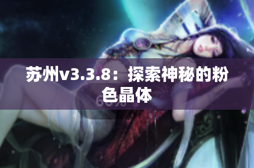 苏州v3.3.8：探索神秘的粉色晶体