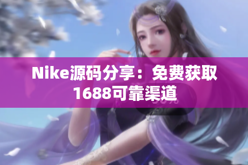 Nike源码分享：免费获取1688可靠渠道