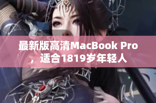 最新版高清MacBook Pro，适合1819岁年轻人