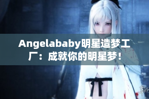 Angelababy明星造梦工厂：成就你的明星梦！