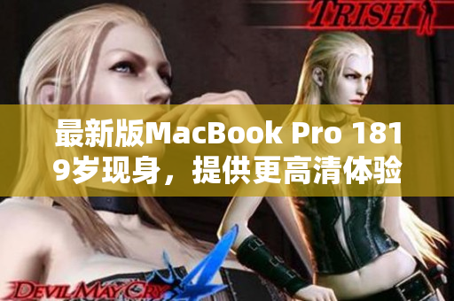最新版MacBook Pro 1819岁现身，提供更高清体验