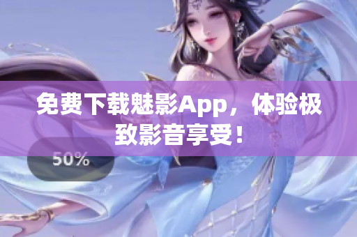 免费下载魅影App，体验极致影音享受！