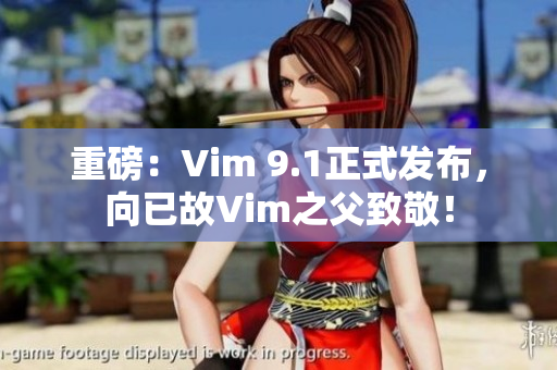 重磅：Vim 9.1正式发布，向已故Vim之父致敬！