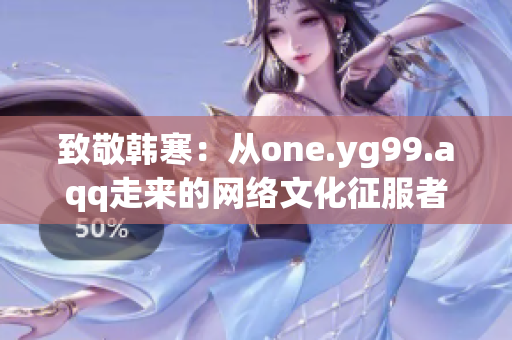致敬韩寒：从one.yg99.aqq走来的网络文化征服者