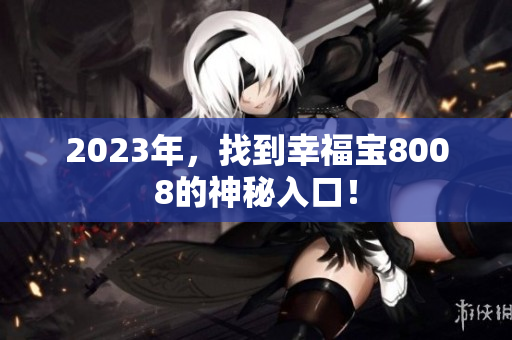 2023年，找到幸福宝8008的神秘入口！