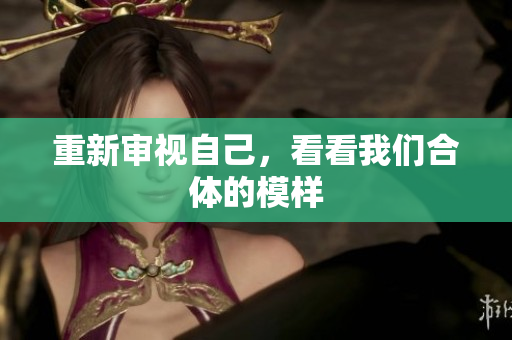 重新审视自己，看看我们合体的模样