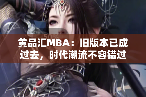 黄品汇MBA：旧版本已成过去，时代潮流不容错过