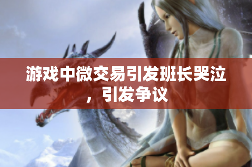 游戏中微交易引发班长哭泣，引发争议