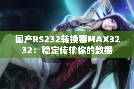 国产RS232转换器MAX3232：稳定传输你的数据