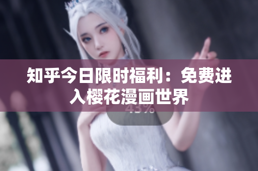 知乎今日限时福利：免费进入樱花漫画世界