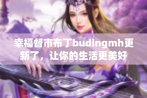 幸福督市布丁budingmh更新了，让你的生活更美好