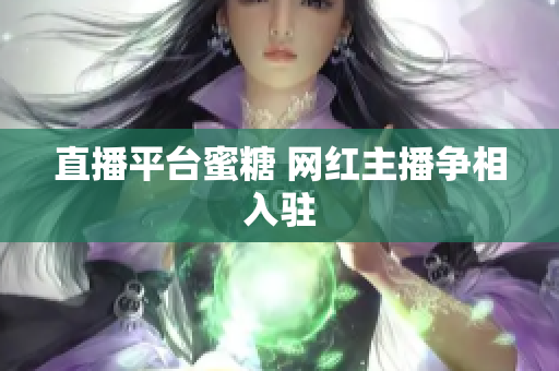 直播平台蜜糖 网红主播争相入驻