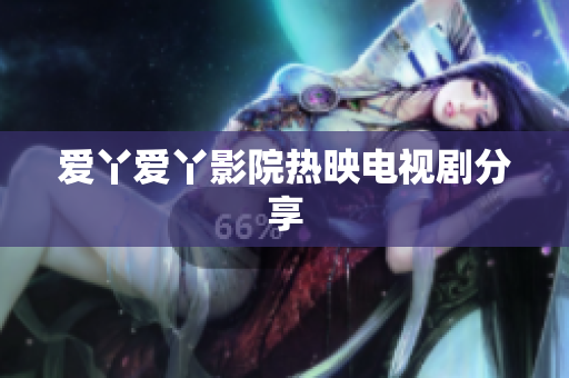 爱丫爱丫影院热映电视剧分享