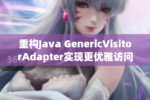 重构Java GenericVisitorAdapter实现更优雅访问者模式