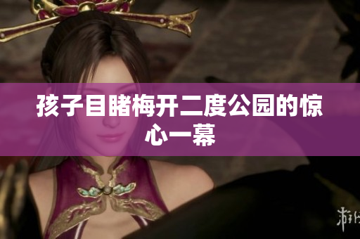 孩子目睹梅开二度公园的惊心一幕