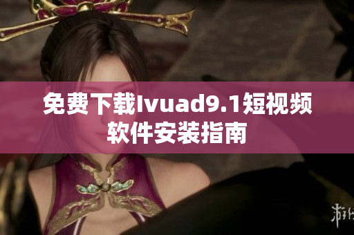 免费下载Ivuad9.1短视频软件安装指南