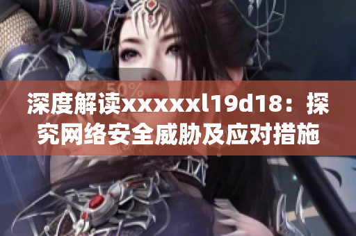 深度解读xxxxxl19d18：探究网络安全威胁及应对措施)