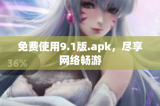 免费使用9.1版.apk，尽享网络畅游