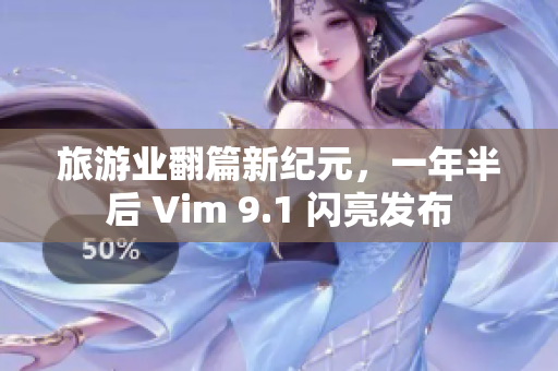旅游业翻篇新纪元，一年半后 Vim 9.1 闪亮发布