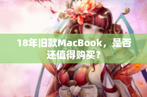 18年旧款MacBook，是否还值得购买？