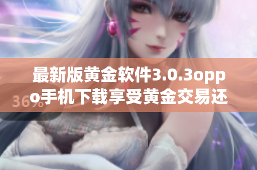 最新版黄金软件3.0.3oppo手机下载享受黄金交易还原！