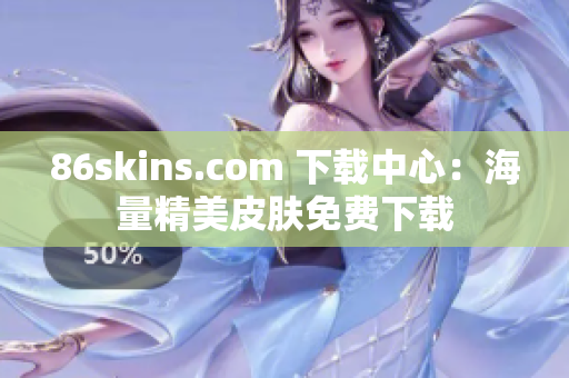 86skins.com 下载中心：海量精美皮肤免费下载