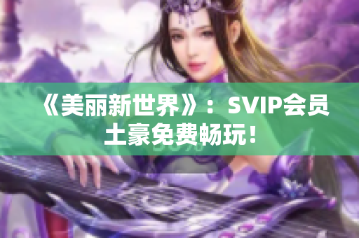 《美丽新世界》：SVIP会员土豪免费畅玩！