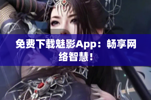 免费下载魅影App：畅享网络智慧！